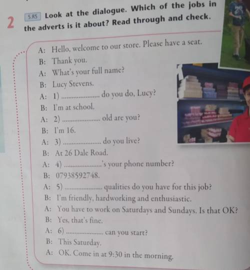 3 5.UES Read the dialogue again. Fill in the gaps with: how, what (x3),where, when.Listen and check.