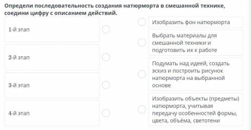 Определи последовательность создания натюрморта в смешанной технике, соедини цифру с описанием дейст