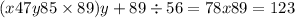 (x47y85 \times 89)y + 89 \div 56 = 78x89 = 123