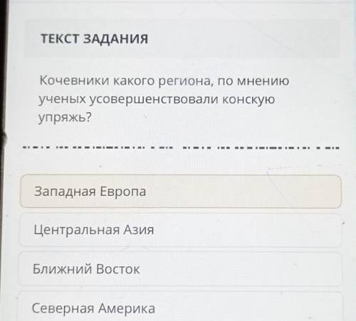 ТЕКСТ ЗАДАНИЯ Кочевники какого региона, по мнениюученых усовершенствовали конскуюупряжь?Западная Евр