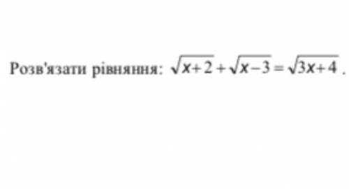 ть розв‘язати рівняння: корінь з x+2 + корінь з x-3= корінь з 3x+4 будь ласка подрібно дуже скороо