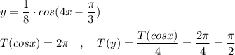 y=\dfrac{1}{8}\cdot cos(4x -\dfrac{\pi}{3})\\\\T(cosx)=2\pi \ \ \ ,\ \ \ T(y)=\dfrac{T(cosx)}{4}=\dfrac{2\pi }{4}=\dfrac{\pi}{2}