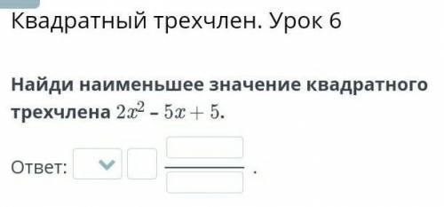 Найдите наименьшее значение квадратного трехчлена 2х²–5х+5​