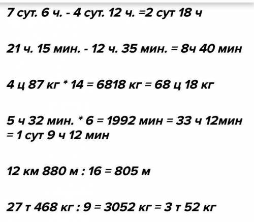 12 ч 15 мин = 14 ц70 кг - 6 кг =15 сут. 12 ч — 7 сут. =11 лет 10 мес. – 7 м =