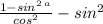 \: \frac{1 - sin ^{2 \: a}}{cos {}^{2} } - sin ^{2}