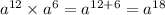 a {}^{12} \times a {}^{6} = a {}^{12 + 6} = a ^{18}