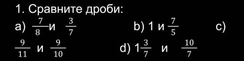 Сравните дроби:a) 7/8   и   3/7b) 1 и 7/5с) 9/11  и  9/10d) 1 целая 3/7  и  10/7​