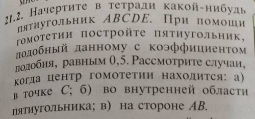 21.2. Начертите в тетради какой-нибудь пятиугольник ABCDE. При гомотетии постройте пятиугольник,подо