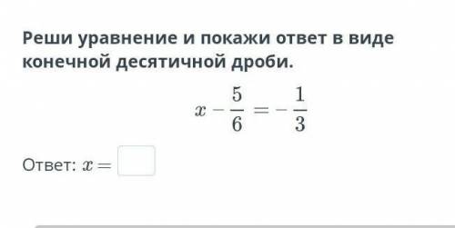 Реши уравнение Покажи виде конечной десятичной​