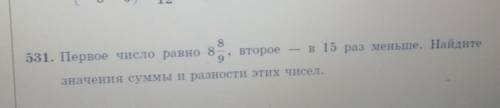 8 531. Первое число равно 8 второе в 15 раз меньше. Найдитезначения суммы и разности этих чисел. P.