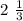 2 \ \frac{1}{3}