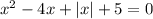 { x}^{2} - 4x + |x| + 5 = 0