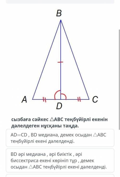 Сызбаға сәйкес ДАВС теңбүйірлі екенін дәлелдеген нұсқаны таңда . AD = CD , BD медиана , демек осыдан