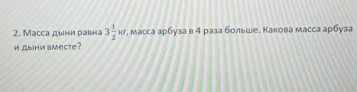 Масса Дыни равна 3 1/2 кг , масса арбуза в 4 раза больше. Какова масса арбуза и дыни вместе