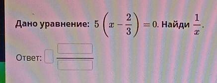 Дано уравнение 5(x-2/3)=0 Найди 1X​