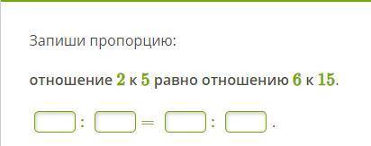 Запиши пропорцию: отношение 2 к 5 равно отношению 6 к 15.