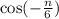 \cos( - \frac{n}{6} )