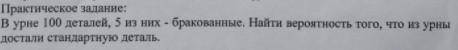В урне 100 деталей, 5 из них бракованные. Найти вероятность того, что из урны достали стандартную де