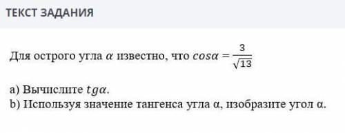 Для острого угла а известно что cosa = 3/корень 13 Найдите: 1)Вычислите tga 2)Используя значение тан