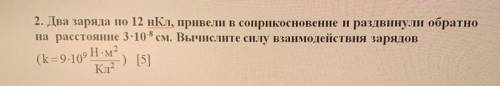 2. Два заряда по 12 нКл, привели в соприкосновение и раздвинули обратно на расстояние 3*10^-8 см дал