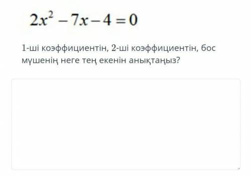 2x2 - 7x - 4 = 0 1 - ши коэффициентин , 2 - ши коэффициентин , бос мушенин неге тен екенин аныктаныз