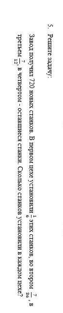 5. Решите задачу: 1/6 Завод получил 720 новых станков. В первом цехе установили этих станков, во вто