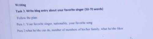 Writing Task 3. Write blog entry about your favorite singer (50-70 words)Follow the plan:Para 1: You