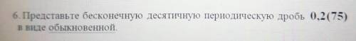 6. Представьте бесконечную десятичную периодическую дробь 0,2(75)в виде обыкновенной.​