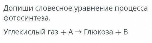 Допиши словесное уравнение процесса фотосинтеза Углекислый газ+—А Глюкоза+В у меня сор​