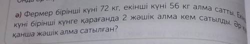 Ә) Фермер бірінші күні 72 кг, екінші күні 56 кг алма сатты. Екі күні бірінші күнге қарағанда 2 жәшік