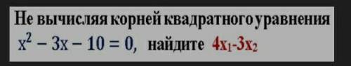 Не вычесляя корней кводратного уровня x²-3x-10=0,найдите 4x¹-3x²​