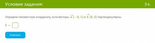 Определи неизвестную координату, если векторы a→(−2;1) и b→(b;2) перпендикулярны. b= .