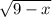 \sqrt{9 - x}