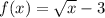 f(x) = \sqrt{x} - 3