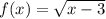 f(x) = \sqrt{x - 3}