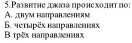 Развитие джаза происходит по: А. Двум направленииям Б. Четырех направленияхВ. Трех направлениях​