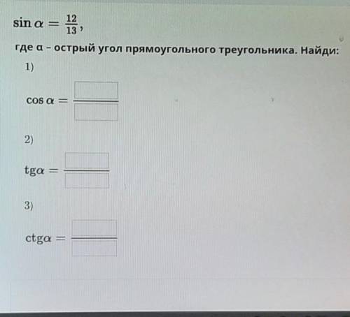 sin a = 12/13 , где a -острый угол прямоугольника треугольника. Найди 1)cos a ,2)tg a , 3) ctg a ​