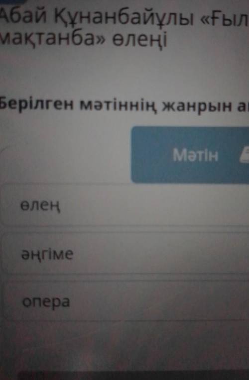 Абай Құнанбайұлы «Ғылым тапп мақтанба» өлеңіБерілген мәтіннің жанрын анықта.Мәтінөлең​