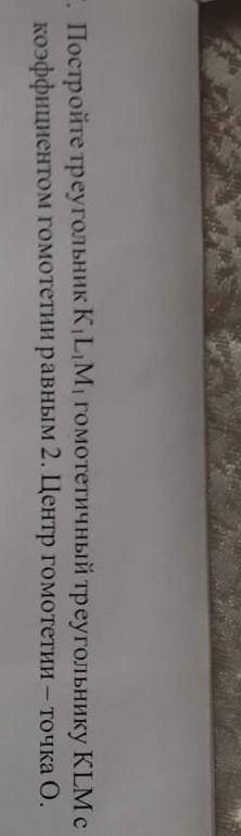 Постройте треугольник К1L1M1 гомотетичный треугольнику KLM c коэффициентом гомотетии равным 2. Центр