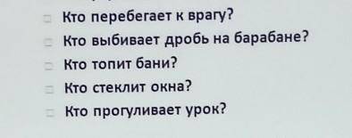 Кто перебегает к врагу? Кто выбивает дробь на барабане?Кто Топит бани?Кто стеклит окна?Кто прогулива