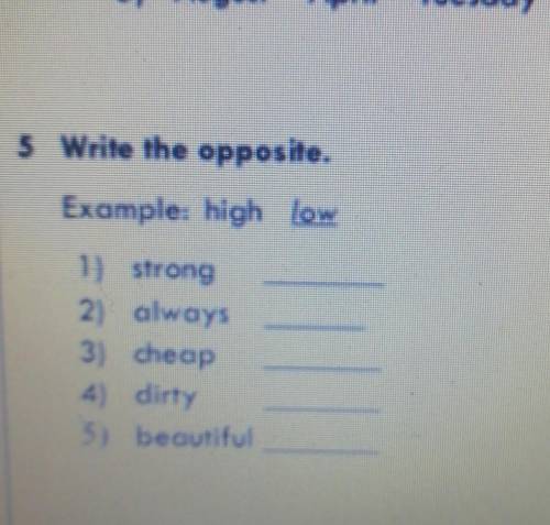 5 Write the opposite Example: high low1} strong2) always3) cheap4) dirty5) beautifulУмоляю ​