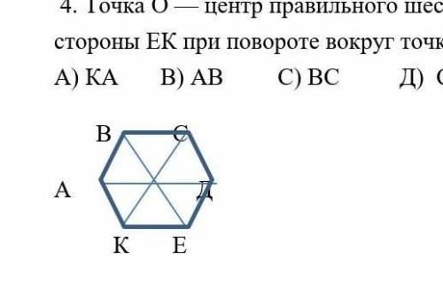  4. Точка О — центр правильного шестиугольника АВСДЕК. Укажите образ стороны EК при повороте вокруг