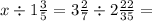 x \div 1 \frac{3}{5} = 3 \frac{2}{7} \div 2 \frac{22}{35} =