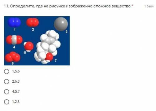 1.1. Определите, где на рисунке изображенно сложное вещество * Подпись отсутствует 1,5,6 2,6,3 4,5,