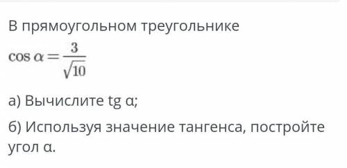 В Прямом Треугольнике. cos a=3/√10 a) вычислите tg aб) используя значение тангенса, Постройте угол a