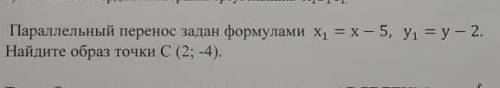 Параллельный перенос задан формулами x1= x-5, y1= y-2. найди образ точки c (2;-4)​