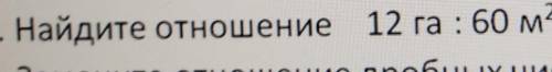 Найдите отношение 12 га : 60 м2​