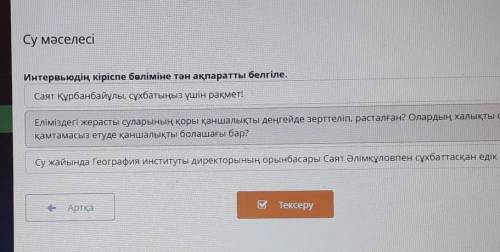 Су мәселесі Интервьюдің кіріспе бөліміне тән ақпаратты белгіле.Саят Құрбанбайұлы, сұхбатыңыз үшін ра