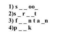 Task 1. Insert the missing letters. 1) s__oo_2) s_r__t 3) f__nta_n4) p__k​