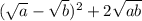 (\sqrt{a} -\sqrt{b})^{2} +2\sqrt{ab}